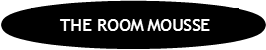 THE ROOM MOUSSE   EN